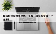 膜结构停车棚多少钱一平方（膜布多少钱一平方米）