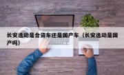 长安逸动是合资车还是国产车（长安逸动是国产吗）