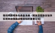 推动网络媒体高质量发展（媒体深度融合加快实现网络强国战略目标的重要论域）