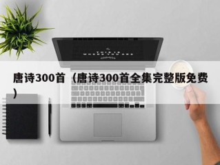 唐诗300首（唐诗300首全集完整版免费）