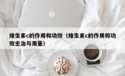 维生素c的作用和功效（维生素c的作用和功效主治与用量）
