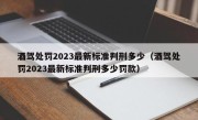 酒驾处罚2023最新标准判刑多少（酒驾处罚2023最新标准判刑多少罚款）
