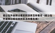 老公在外面做过爱后回到家怎样看出（老公在外面做过爱后回到家怎样看出来）
