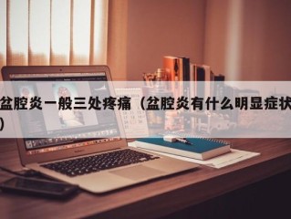盆腔炎一般三处疼痛（盆腔炎有什么明显症状）