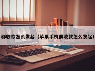 群收款怎么发起（苹果手机群收款怎么发起）