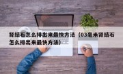 肾结石怎么排出来最快方法（03毫米肾结石怎么排出来最快方法）