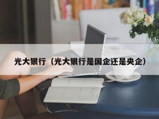 光大银行（光大银行是国企还是央企）