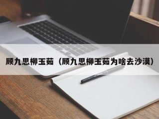 顾九思柳玉茹（顾九思柳玉茹为啥去沙漠）