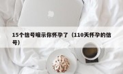 15个信号暗示你怀孕了（110天怀孕的信号）