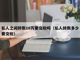 私人之间转账10万要交税吗（私人转账多少要交税）