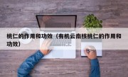 桃仁的作用和功效（有机云南核桃仁的作用和功效）