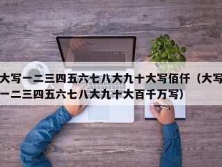 大写一二三四五六七八大九十大写佰仟（大写一二三四五六七八大九十大百千万写）