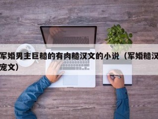 军婚男主巨糙的有肉糙汉文的小说（军婚糙汉宠文）