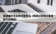宫颈糜烂怎么样才能根治（同房过后有少量出血什么原因）