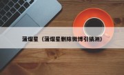 蒲熠星（蒲熠星删除微博引猜测）
