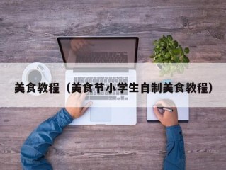 美食教程（美食节小学生自制美食教程）