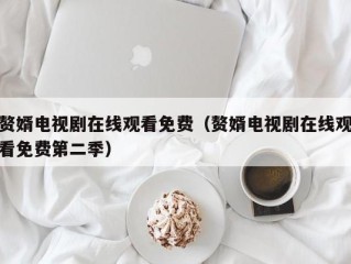 赘婿电视剧在线观看免费（赘婿电视剧在线观看免费第二季）