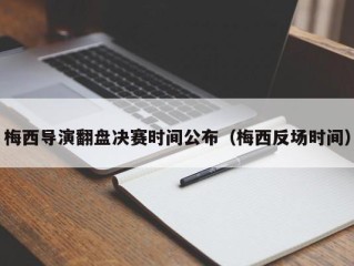 梅西导演翻盘决赛时间公布（梅西反场时间）