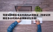 驾驶证到期后多长时间内必须换证（驾驶证到期后多长时间内必须换证在外国）
