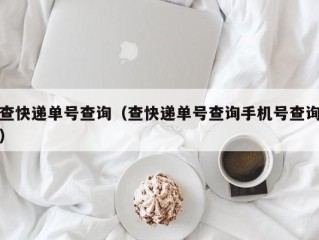 查快递单号查询（查快递单号查询手机号查询）