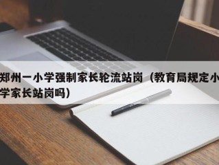 郑州一小学强制家长轮流站岗（教育局规定小学家长站岗吗）
