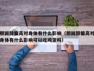 胆固醇偏高对身体有什么影响（胆固醇偏高对身体有什么影响可以吃鸡蛋吗）