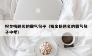祝金榜题名的霸气句子（祝金榜题名的霸气句子中考）