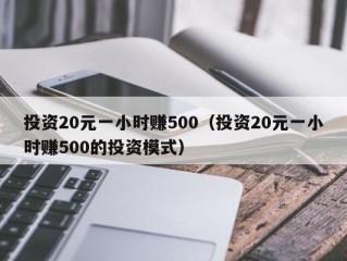 投资20元一小时赚500（投资20元一小时赚500的投资模式）