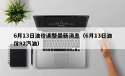 6月13日油价调整最新消息（6月13日油价92汽油）