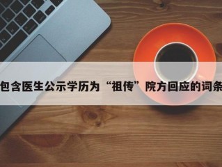 包含医生公示学历为“祖传”院方回应的词条