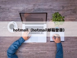 hotmail（hotmail邮箱登录）