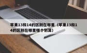苹果13和14的区别在哪里（苹果13和14的区别在哪里哪个划算）