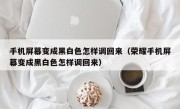 手机屏幕变成黑白色怎样调回来（荣耀手机屏幕变成黑白色怎样调回来）