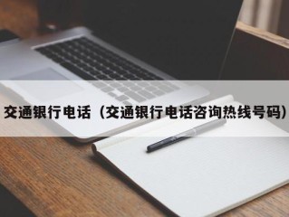 交通银行电话（交通银行电话咨询热线号码）