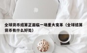 全球货币结算正面临一场重大变革（全球结算货币有什么好处）