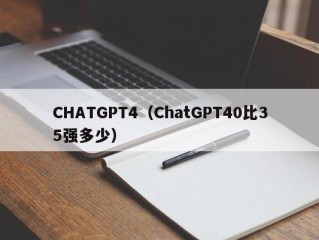 CHATGPT4（ChatGPT40比35强多少）