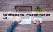 柠檬水的功效与作用（柠檬水的功效与作用去火吗）