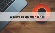香港回归（香港回归是几月几号）