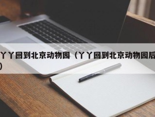 丫丫回到北京动物园（丫丫回到北京动物园后）