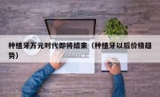 种植牙万元时代即将结束（种植牙以后价格趋势）
