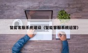 智能客服系统建设（智能客服系统运营）