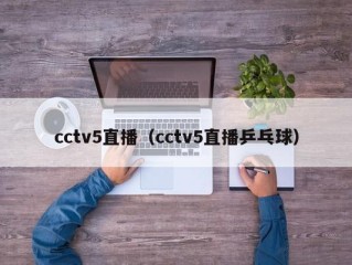 cctv5直播（cctv5直播乒乓球）