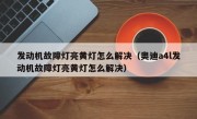 发动机故障灯亮黄灯怎么解决（奥迪a4l发动机故障灯亮黄灯怎么解决）