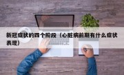 新冠症状的四个阶段（心脏病前期有什么症状表现）