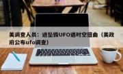 美调查人员：进坠毁UFO遇时空扭曲（美政府公布ufo调查）