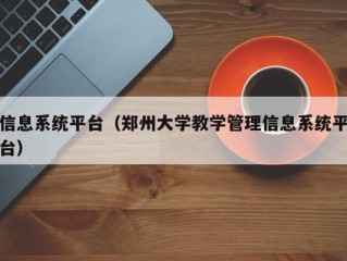 信息系统平台（郑州大学教学管理信息系统平台）