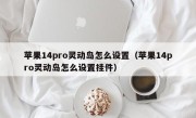 苹果14pro灵动岛怎么设置（苹果14pro灵动岛怎么设置挂件）