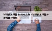 球探网足球比分-即时比分（球探网足球比分即时比分视频）