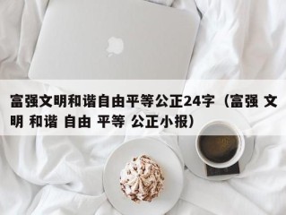 富强文明和谐自由平等公正24字（富强 文明 和谐 自由 平等 公正小报）