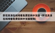 野花高清在线观看免费官网中文版（野花高清在线观看免费官网中文版视频）